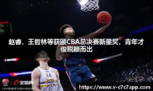 赵睿、王哲林等获颁CBA总决赛新星奖，青年才俊脱颖而出