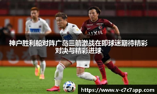 神户胜利船对阵广岛三箭激战在即球迷期待精彩对决与精彩进球
