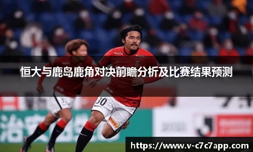 恒大与鹿岛鹿角对决前瞻分析及比赛结果预测