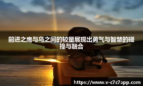 前进之鹰与乌之间的较量展现出勇气与智慧的碰撞与融合