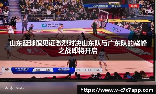 山东篮球馆见证激烈对决山东队与广东队的巅峰之战即将开启