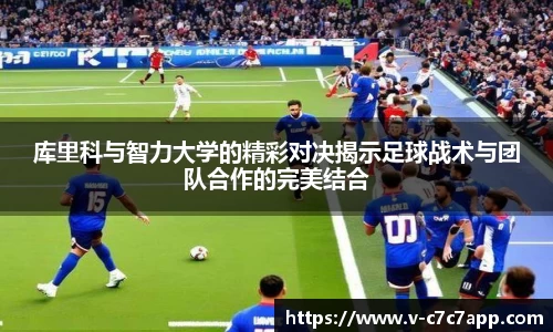 库里科与智力大学的精彩对决揭示足球战术与团队合作的完美结合