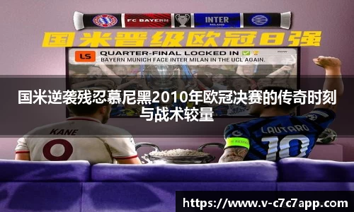 国米逆袭残忍慕尼黑2010年欧冠决赛的传奇时刻与战术较量