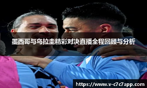 墨西哥与乌拉圭精彩对决直播全程回顾与分析
