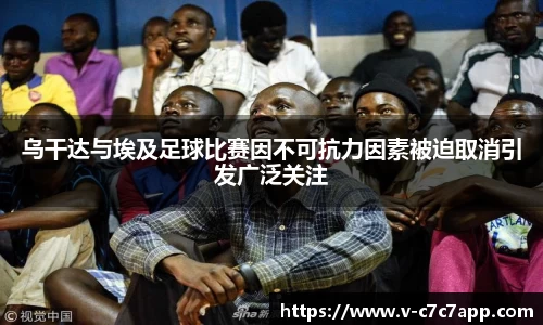 乌干达与埃及足球比赛因不可抗力因素被迫取消引发广泛关注
