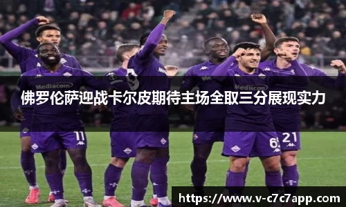 佛罗伦萨迎战卡尔皮期待主场全取三分展现实力