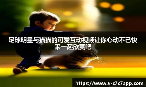 足球明星与猫猫的可爱互动视频让你心动不已快来一起欣赏吧