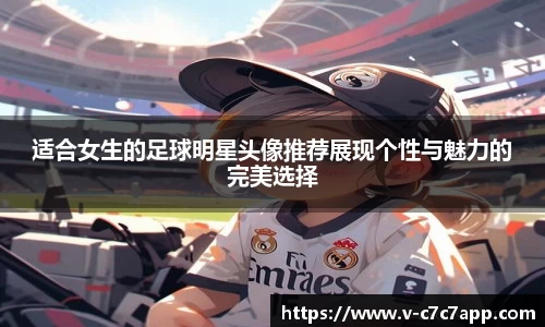 适合女生的足球明星头像推荐展现个性与魅力的完美选择