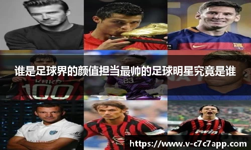 谁是足球界的颜值担当最帅的足球明星究竟是谁