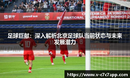 足球巨献：深入解析北京足球队当前状态与未来发展潜力