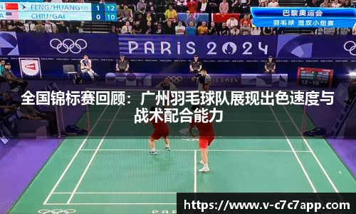 全国锦标赛回顾：广州羽毛球队展现出色速度与战术配合能力